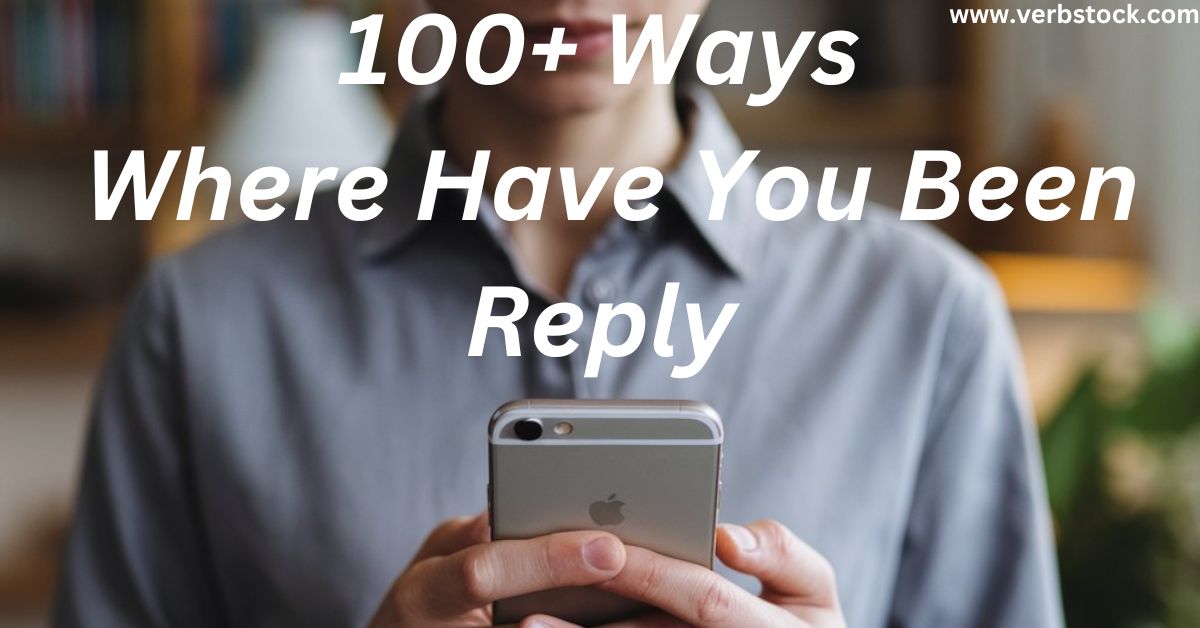 100+ Ways Where Have You Been Reply