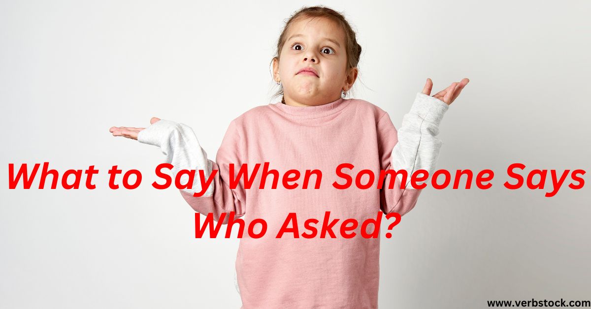 What to Say When Someone Says Who Asked?