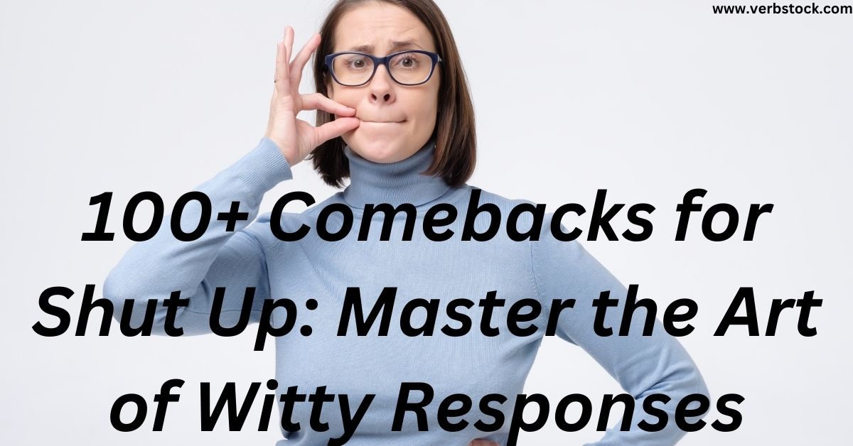 100+ Comebacks for Shut Up: Master the Art of Witty Responses