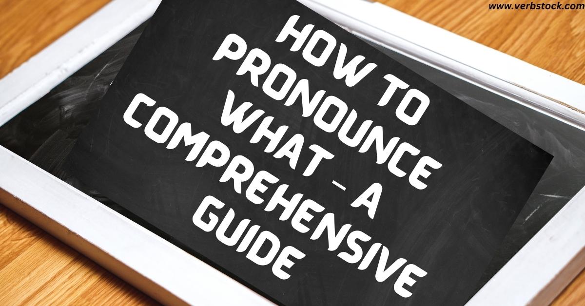 How to Pronounce What – A Comprehensive Guide