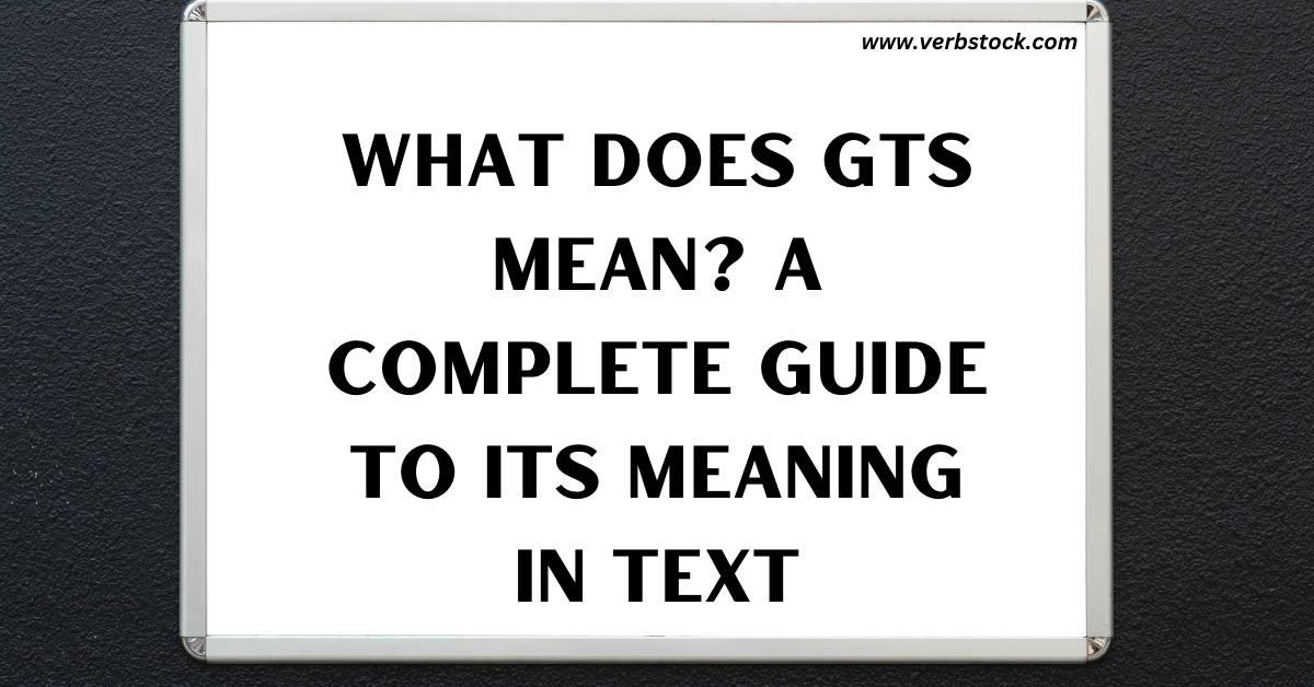 What Does GTS Mean? A Complete Guide to Its Meaning in Text